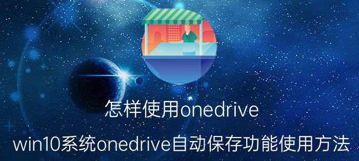 怎样使用onedrive win10系统onedrive自动保存功能使用方法？